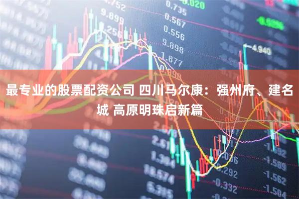 最专业的股票配资公司 四川马尔康：强州府、建名城 高原明珠启新篇
