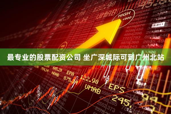 最专业的股票配资公司 坐广深城际可到广州北站