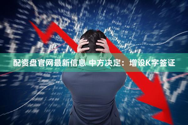 配资盘官网最新信息 中方决定：增设K字签证