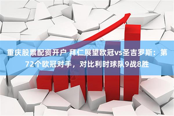 重庆股票配资开户 拜仁展望欧冠vs圣吉罗斯：第72个欧冠对手，对比利时球队9战8胜