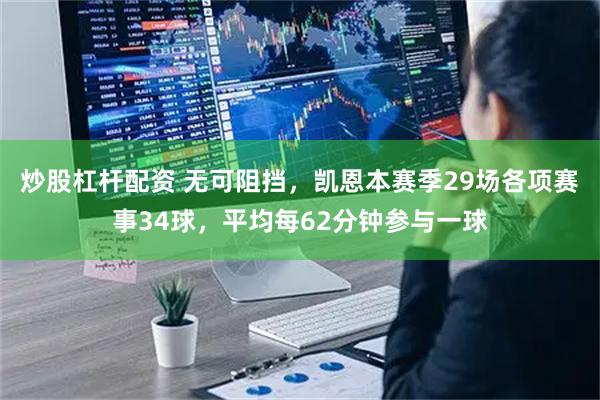 炒股杠杆配资 无可阻挡，凯恩本赛季29场各项赛事34球，平均每62分钟参与一球