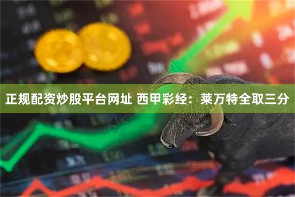 正规配资炒股平台网址 西甲彩经：莱万特全取三分