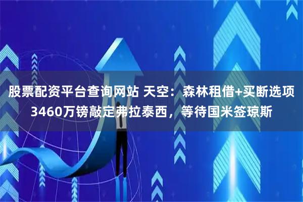 股票配资平台查询网站 天空：森林租借+买断选项3460万镑敲定弗拉泰西，等待国米签琼斯