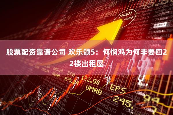 股票配资靠谱公司 欢乐颂5：何悯鸿为何非要回22楼出租屋