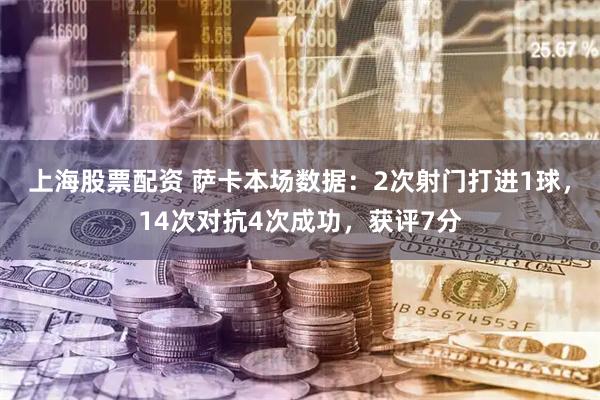 上海股票配资 萨卡本场数据：2次射门打进1球，14次对抗4次成功，获评7分