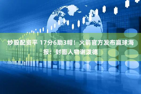 炒股配资平 17分6助3帽！火箭官方发布赢球海报：封面人物谢泼德