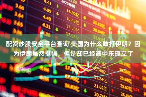 配资炒股安全平台查询 美国为什么敢打伊朗？因为伊朗虽然挺强，但是却已经被中东孤立了