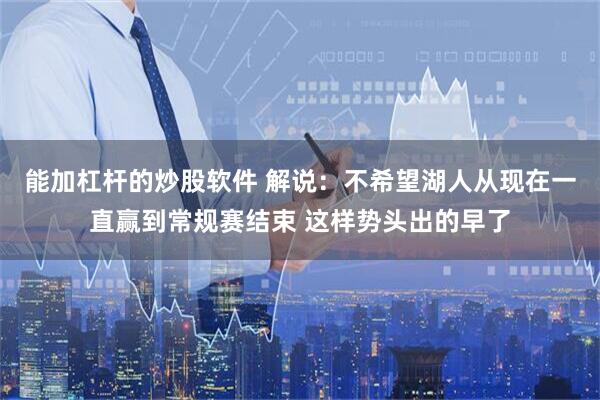 能加杠杆的炒股软件 解说：不希望湖人从现在一直赢到常规赛结束 这样势头出的早了