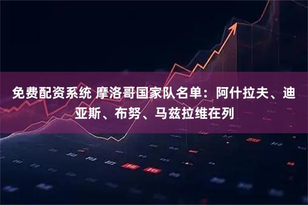 免费配资系统 摩洛哥国家队名单：阿什拉夫、迪亚斯、布努、马兹拉维在列