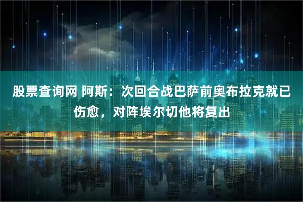 股票查询网 阿斯：次回合战巴萨前奥布拉克就已伤愈，对阵埃尔切他将复出